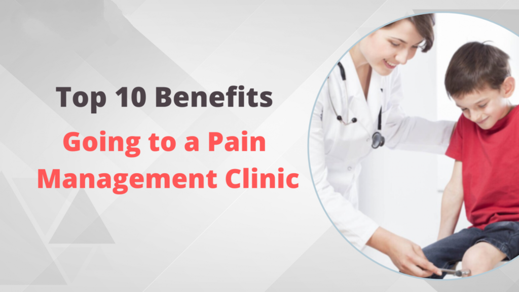 Top 10 Benefits of Going to a Pain Management Clinic